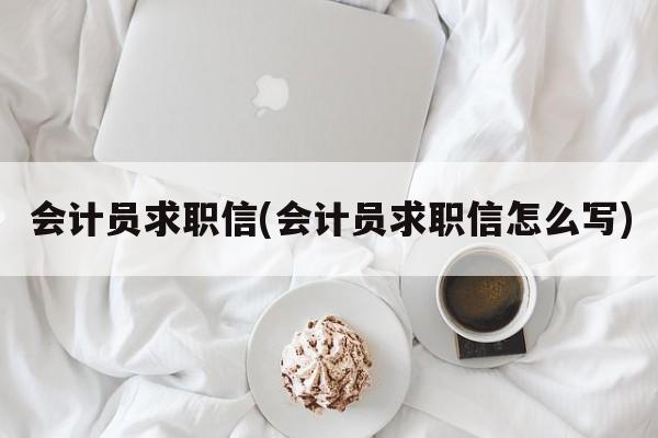 会计员求职信(会计员求职信怎么写)