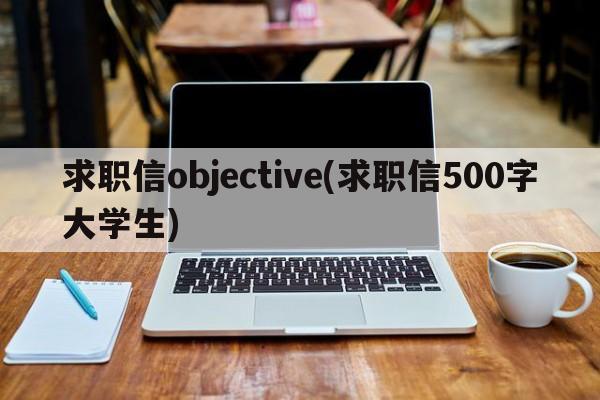 求职信objective(求职信500字大学生)