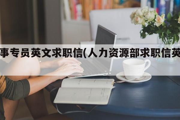 人事专员英文求职信(人力资源部求职信英文)