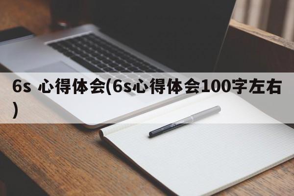 6s 心得体会(6s心得体会100字左右)