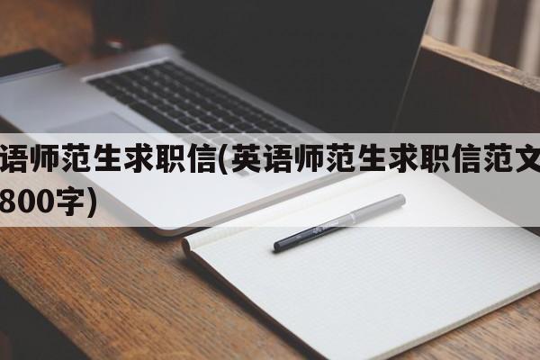 英语师范生求职信(英语师范生求职信范文例子800字)