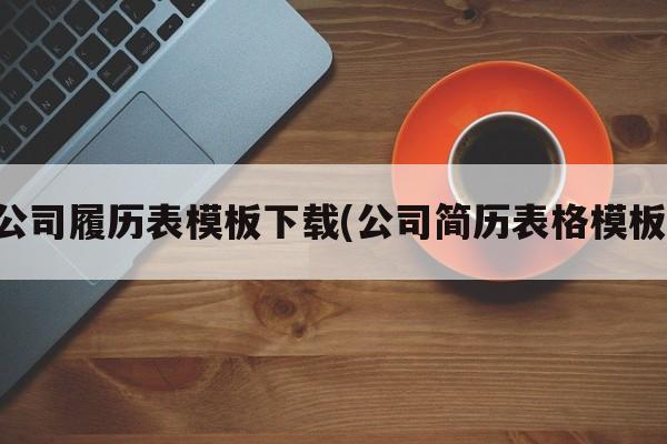 公司履历表模板下载(公司简历表格模板)