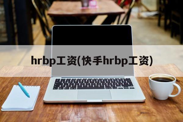 hrbp工资(快手hrbp工资)