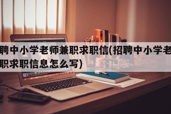 招聘中小学老师兼职求职信(招聘中小学老师兼职求职信息怎么写)