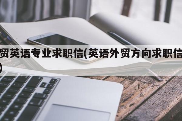 外贸英语专业求职信(英语外贸方向求职信范文)